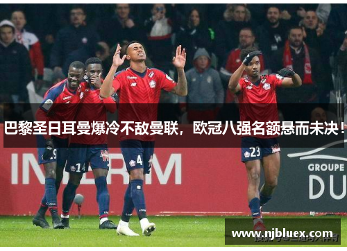 巴黎圣日耳曼爆冷不敌曼联，欧冠八强名额悬而未决！