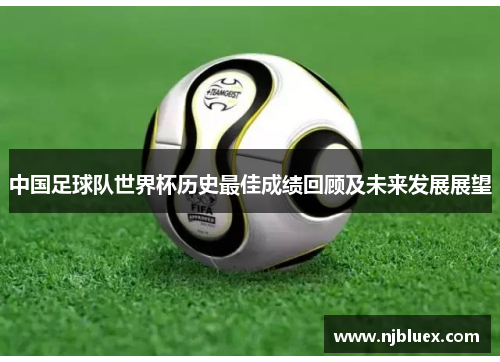 中国足球队世界杯历史最佳成绩回顾及未来发展展望