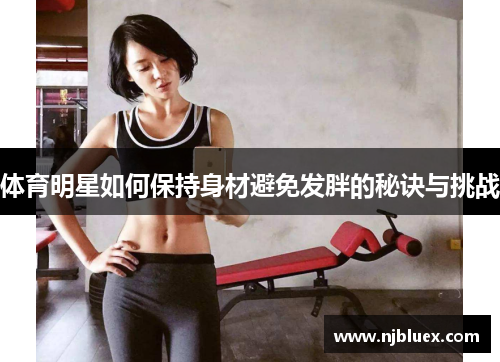 体育明星如何保持身材避免发胖的秘诀与挑战