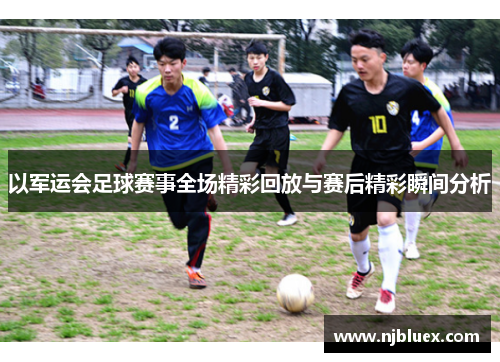 以军运会足球赛事全场精彩回放与赛后精彩瞬间分析