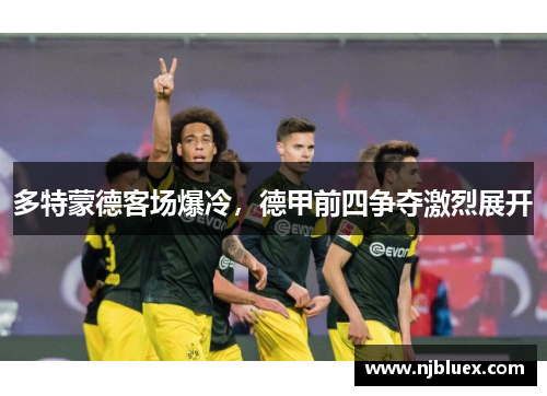 多特蒙德客场爆冷，德甲前四争夺激烈展开