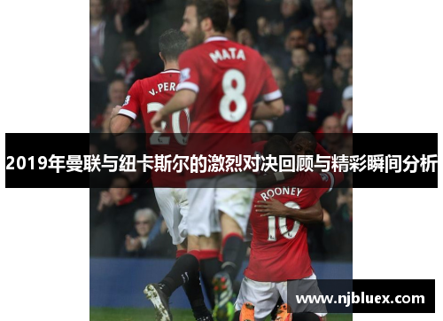 2019年曼联与纽卡斯尔的激烈对决回顾与精彩瞬间分析