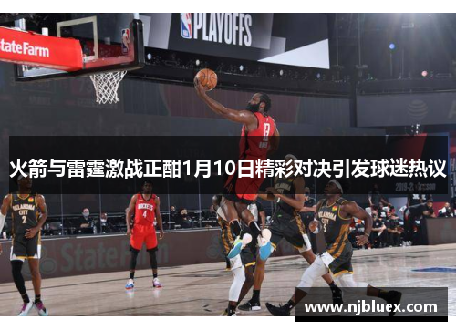 火箭与雷霆激战正酣1月10日精彩对决引发球迷热议