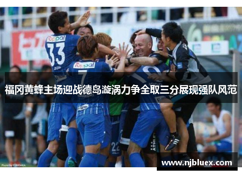 福冈黄蜂主场迎战德岛漩涡力争全取三分展现强队风范