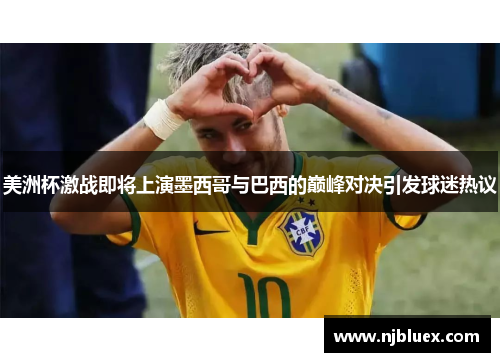 美洲杯激战即将上演墨西哥与巴西的巅峰对决引发球迷热议