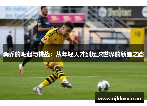 桑乔的崛起与挑战：从年轻天才到足球世界的新星之路