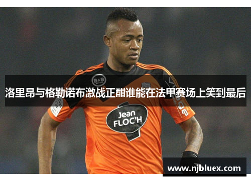 洛里昂与格勒诺布激战正酣谁能在法甲赛场上笑到最后